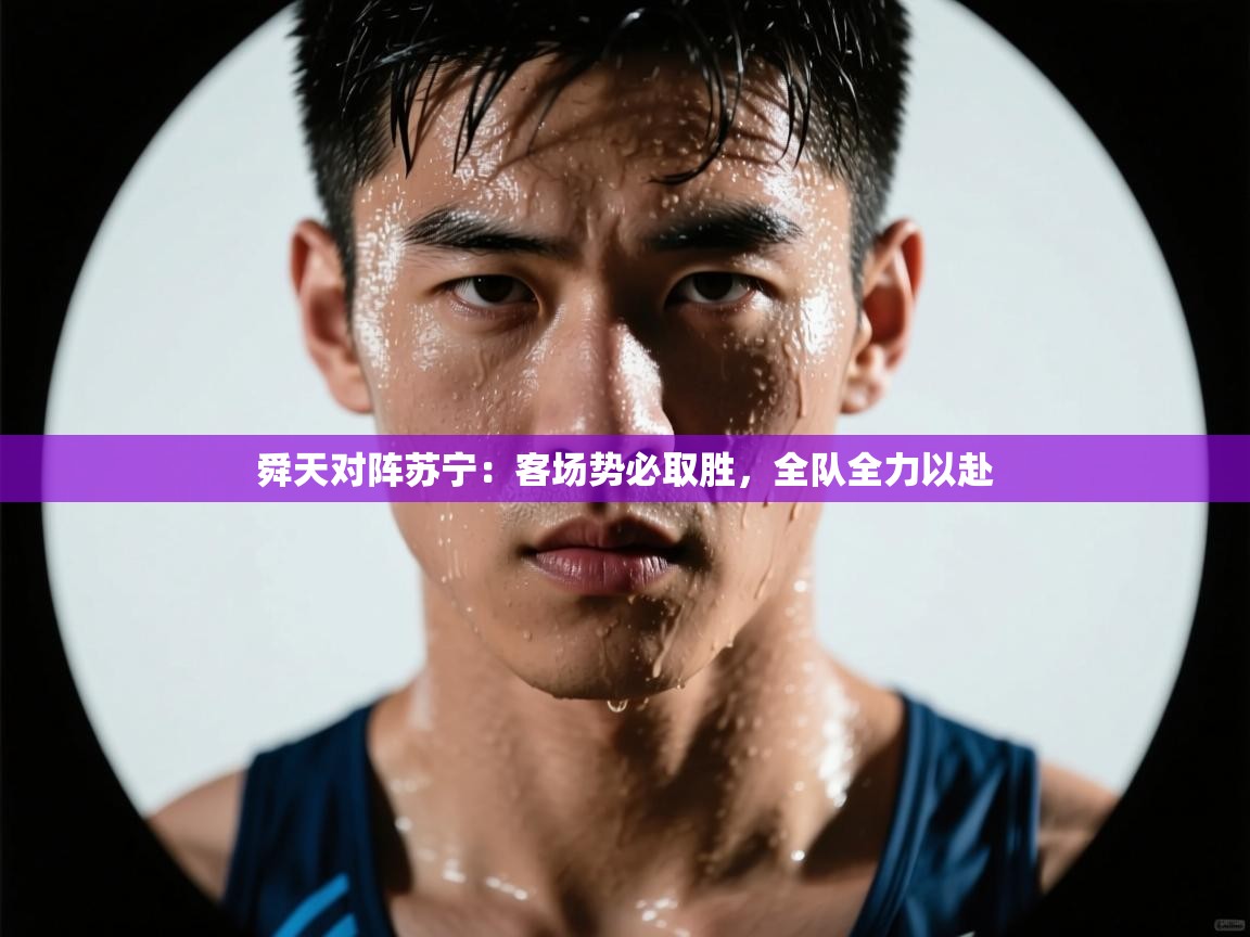 开云官网-舜天对阵苏宁：客场势必取胜，全队全力以赴