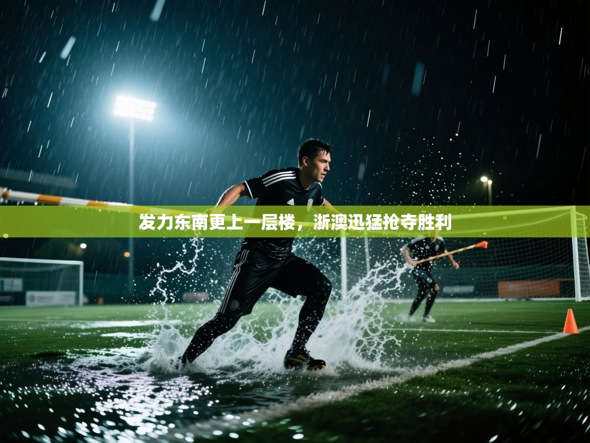 开云体育视频直播低延迟-发力东南更上一层楼,浙澳迅猛抢夺胜利 第2张