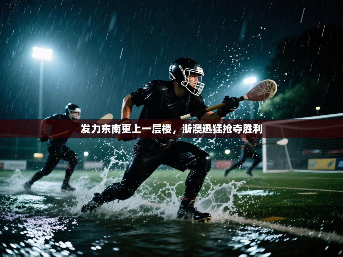 开云体育视频直播低延迟-发力东南更上一层楼,浙澳迅猛抢夺胜利 第3张