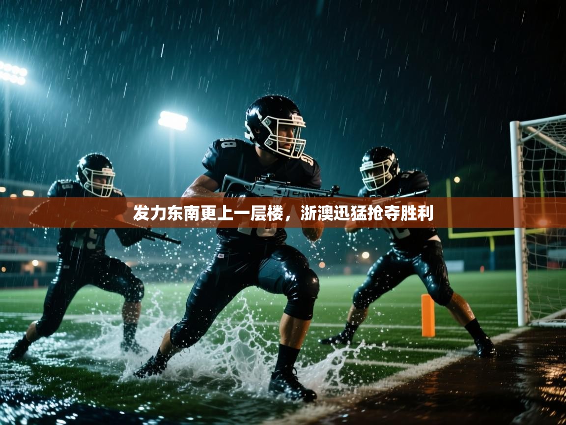 开云体育视频直播低延迟-发力东南更上一层楼,浙澳迅猛抢夺胜利 第4张