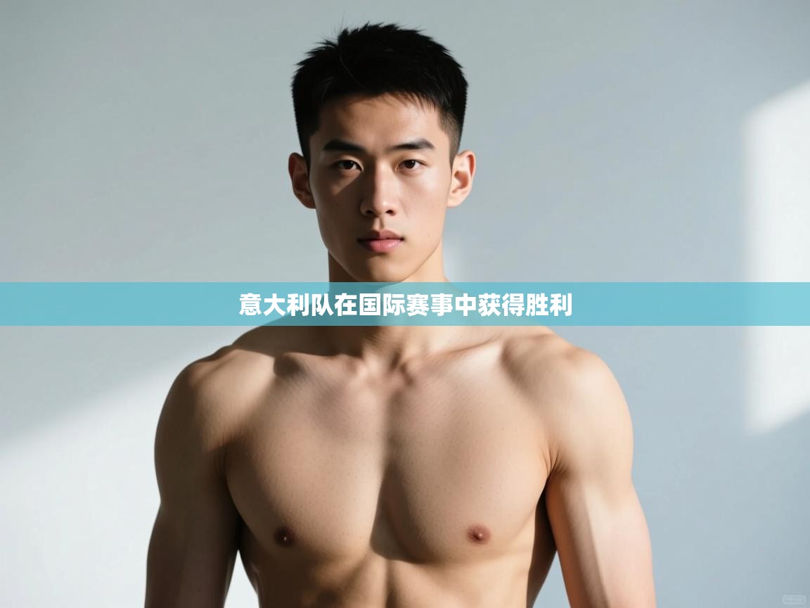 云开体育官网登录入口-意大利队在国际赛事中获得胜利 第4张