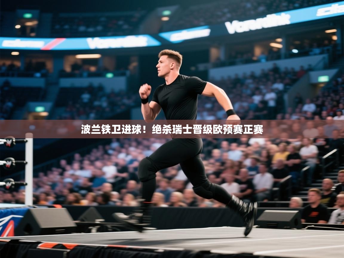 开云体育app评价-波兰铁卫进球!绝杀瑞士晋级欧预赛正赛 第1张