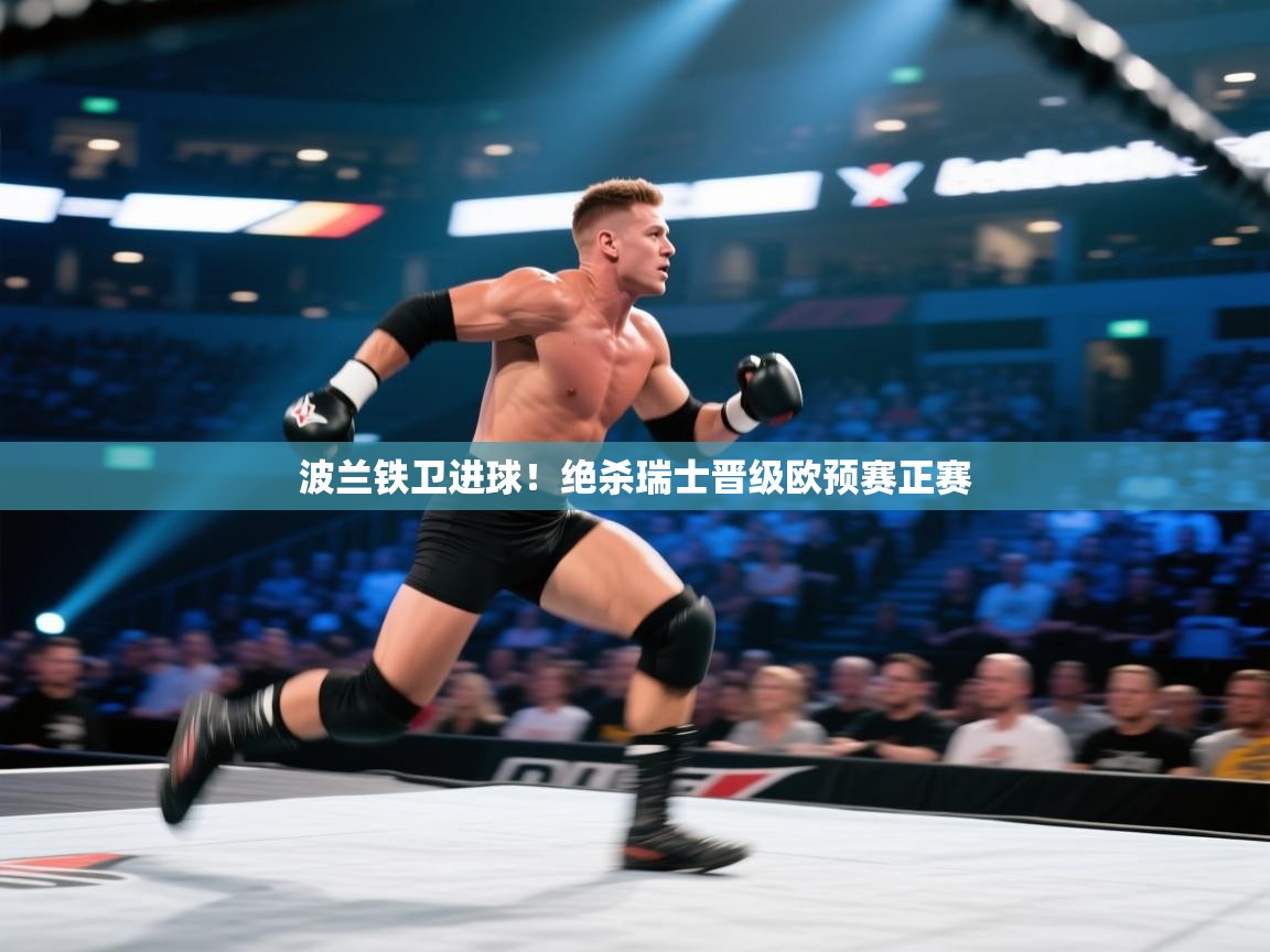 开云体育app评价-波兰铁卫进球!绝杀瑞士晋级欧预赛正赛 第2张