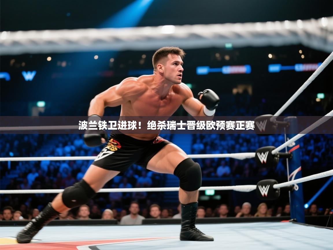 开云体育app评价-波兰铁卫进球!绝杀瑞士晋级欧预赛正赛 第4张