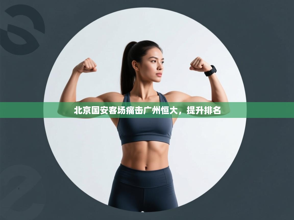 开云体育app官网网页登录入口-北京国安客场痛击广州恒大,提升排名 第3张