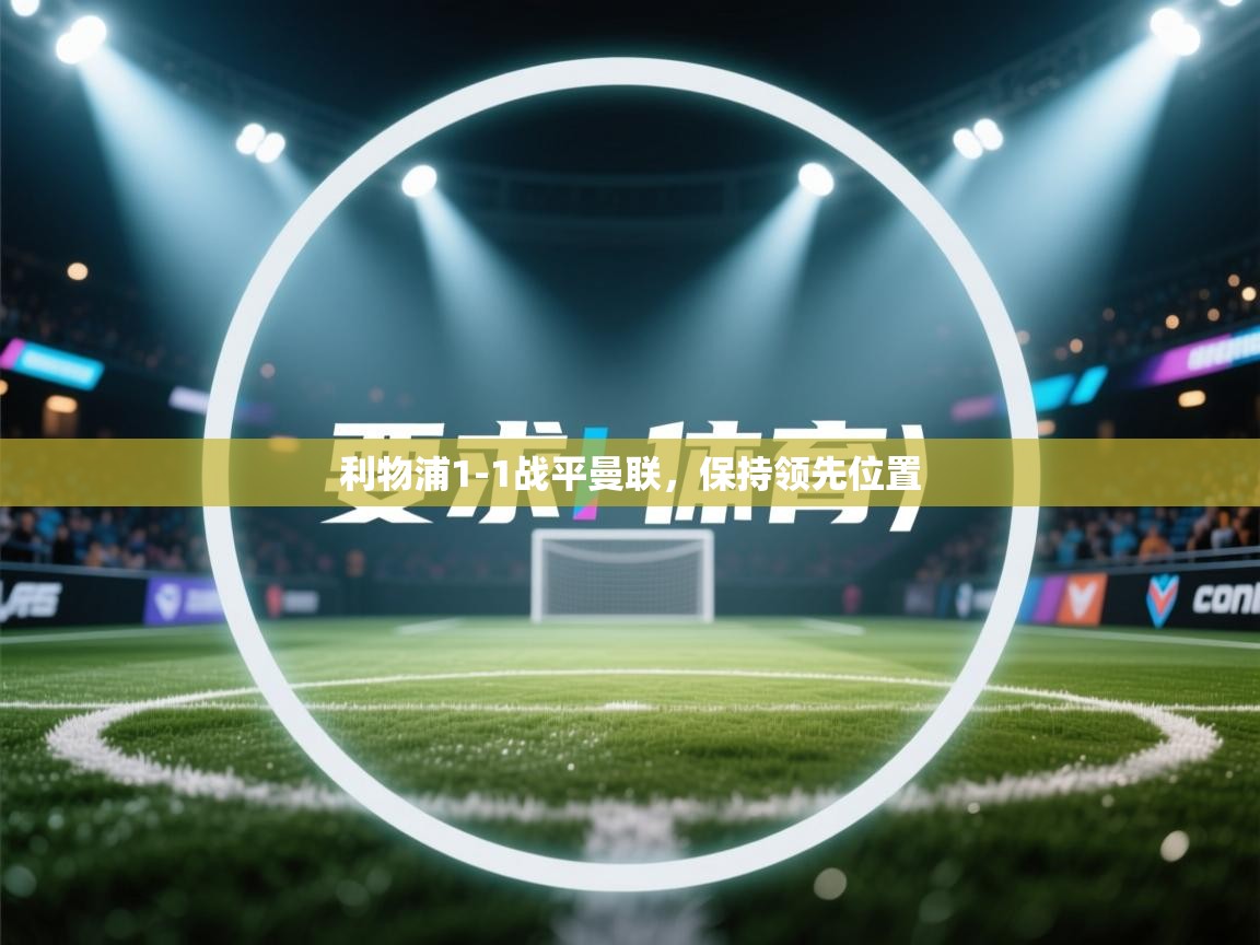 云开体育官方app下载-利物浦1-1战平曼联，保持领先位置