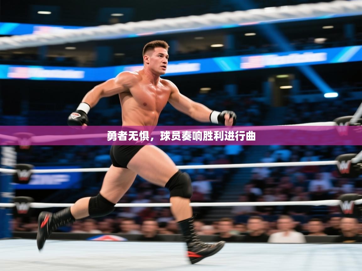 开云kaiyun体育app入口登录官网-勇者无惧，球员奏响胜利进行曲