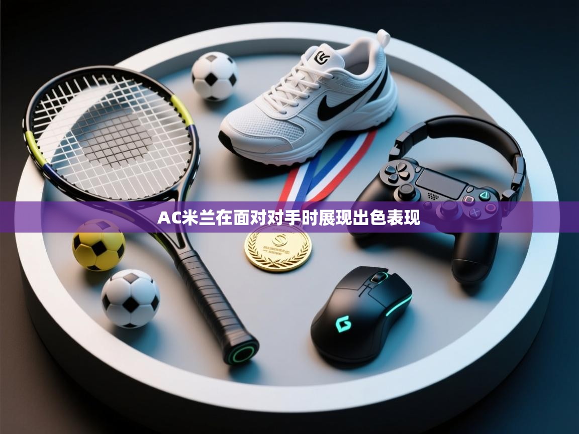 开云体育官方版下载-AC米兰在面对对手时展现出色表现  第1张