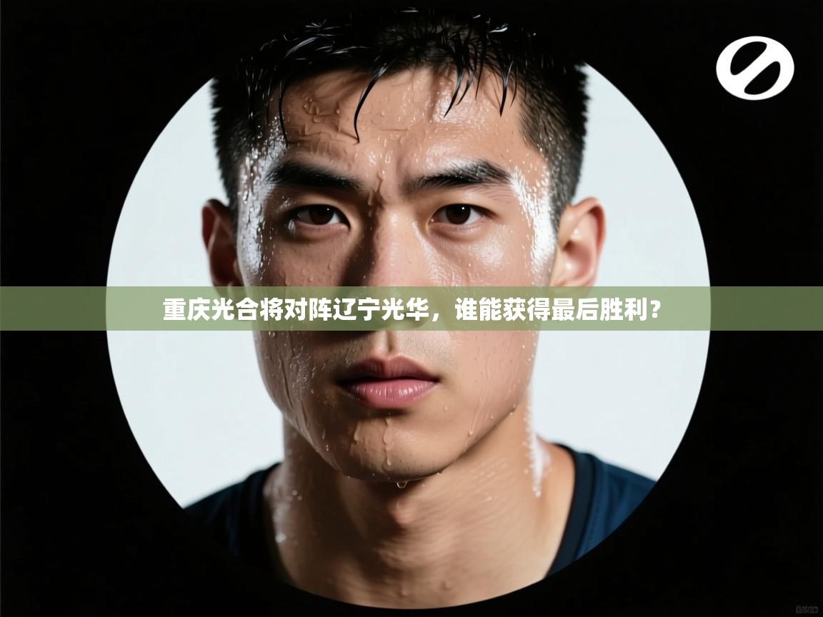 开云体育app下载安卓-重庆光合将对阵辽宁光华，谁能获得最后胜利？