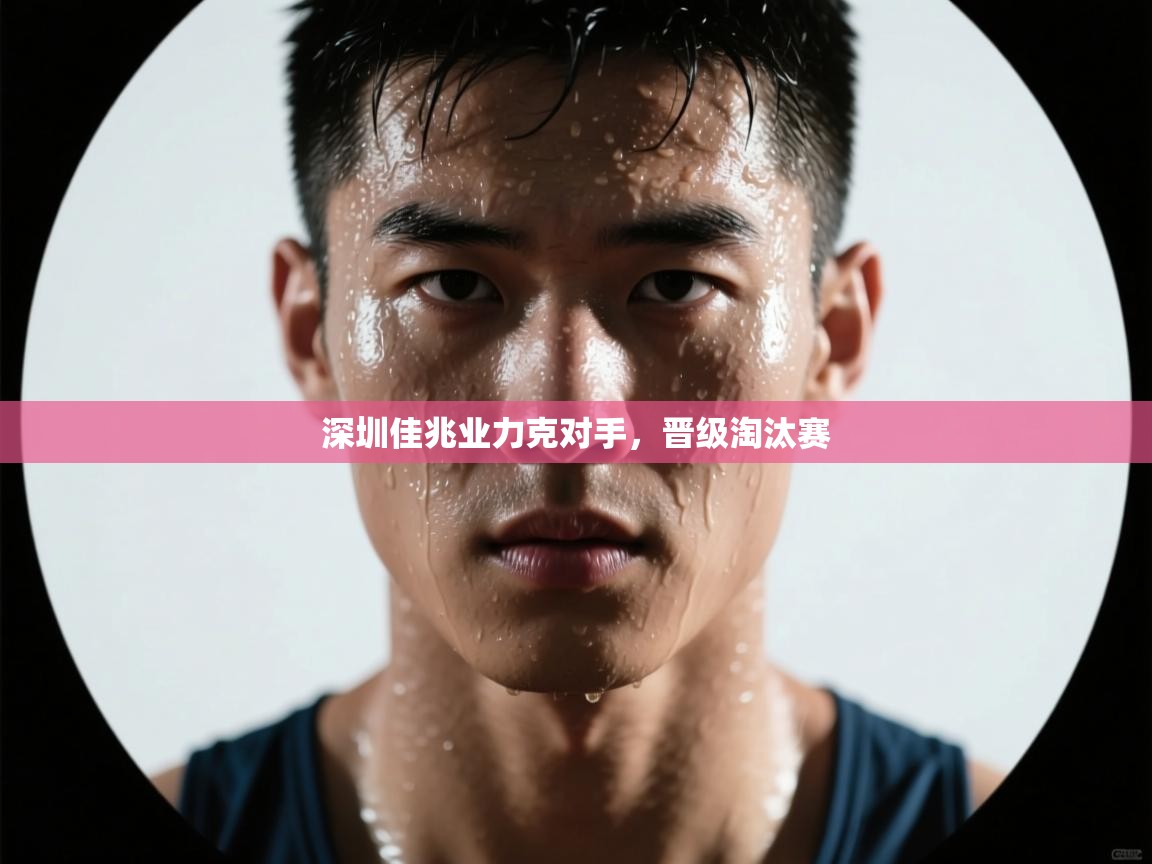 开云体育app官网入口-深圳佳兆业力克对手，晋级淘汰赛