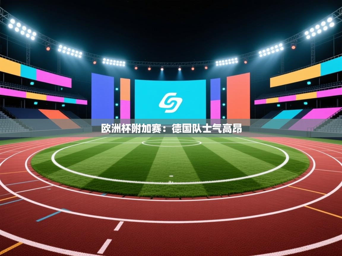 kaiyun-欧洲杯附加赛：德国队士气高昂