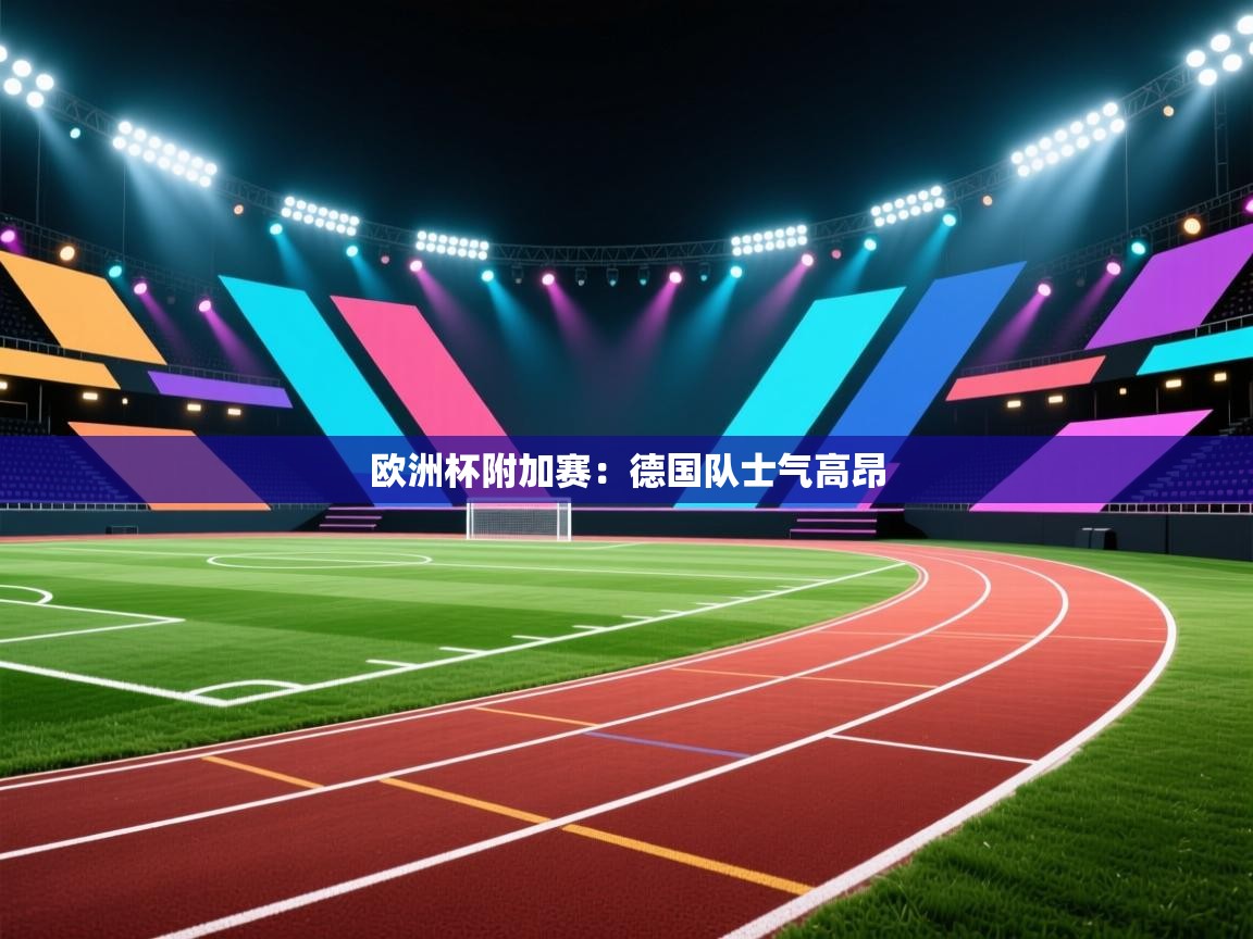 kaiyun-欧洲杯附加赛：德国队士气高昂  第4张