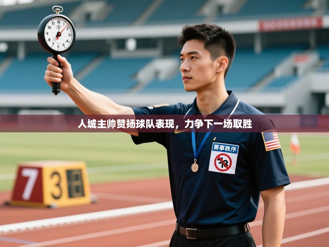 云开体育-人城主帅赞扬球队表现，力争下一场取胜