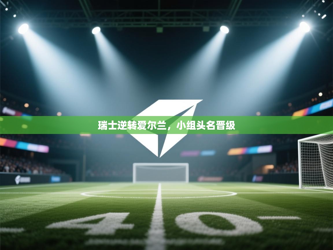 云开体育app网页版登录入口-瑞士逆转爱尔兰，小组头名晋级  第2张