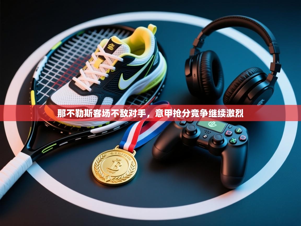 开云体育入口下载-那不勒斯客场不敌对手，意甲抢分竞争继续激烈  第4张