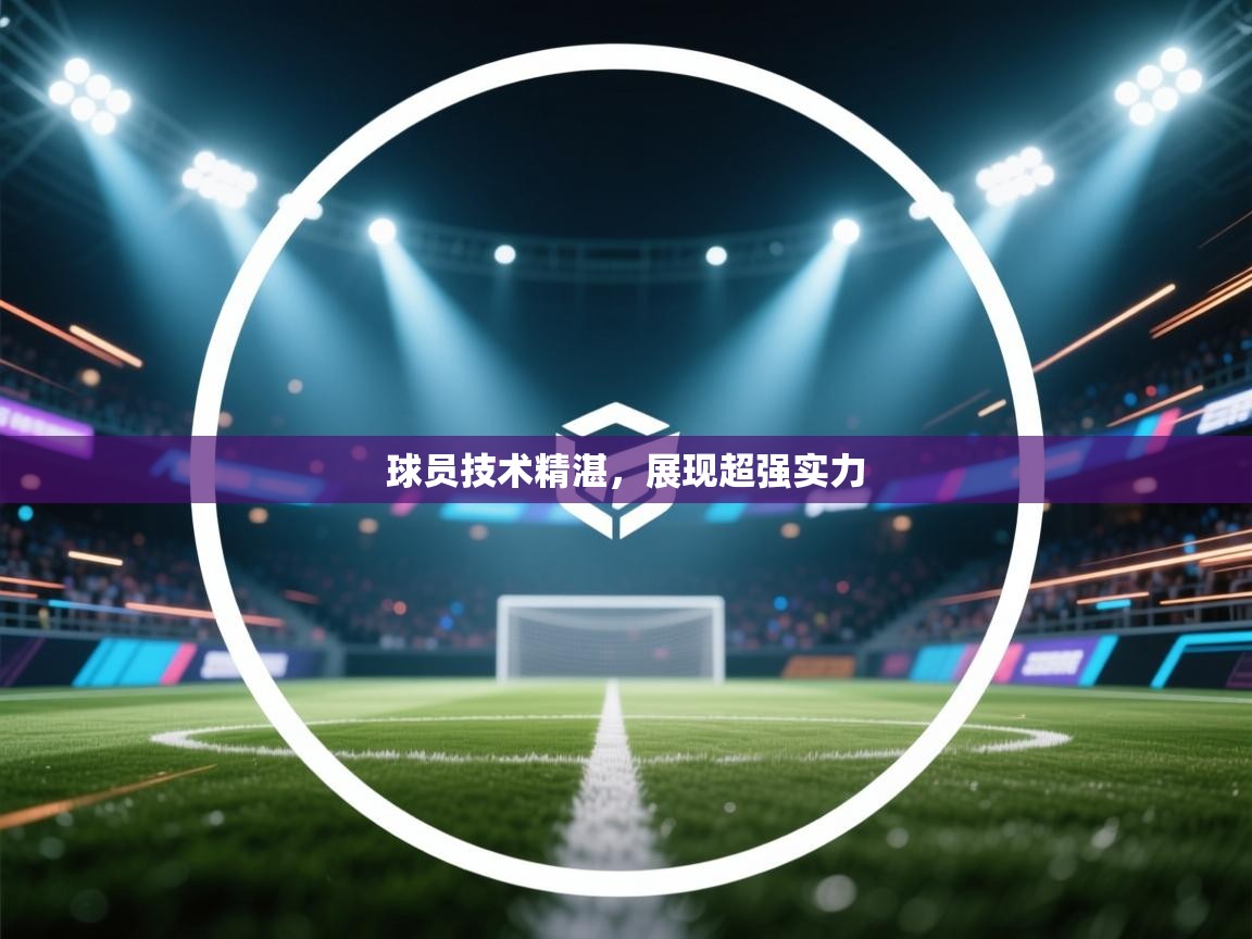 开云体育入口网址-球员技术精湛，展现超强实力